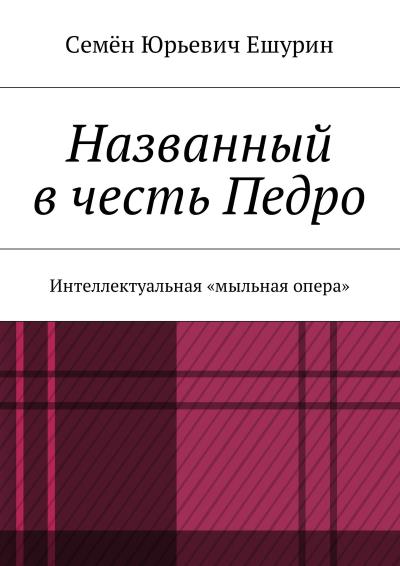 Книга Названный в честь Педро. Интеллектуальная «мыльная опера» (Семён Юрьевич Ешурин)